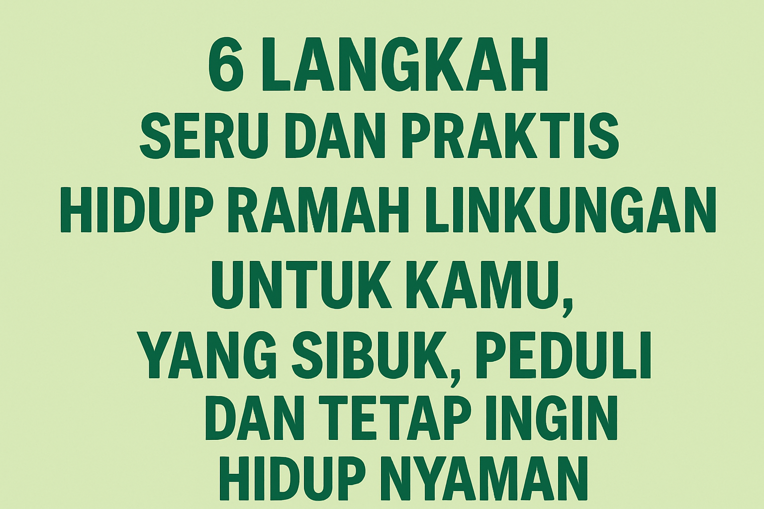 pesan motivatif tentang gaya hidup ramah lingkungan. Kalimat utama mengajak generasi muda yang sibuk untuk menjalani 6 langkah simpel menuju hidup eco-friendly tanpa ribet.